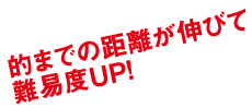 的までの距離が伸びて難易度UP