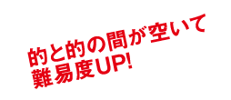 的と的の間が空いて難易度UP